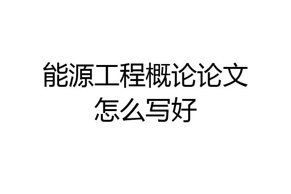 能源工程概论论文怎么写好