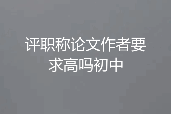 评职称论文作者要求高吗初中