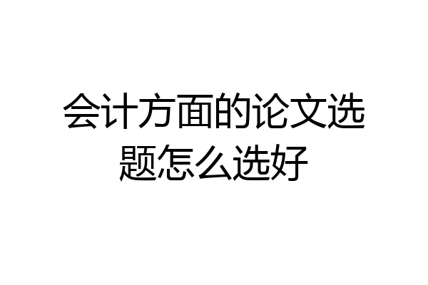 会计方面的论文选题怎么选好