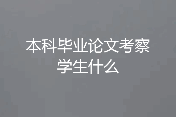 本科毕业论文考察学生什么