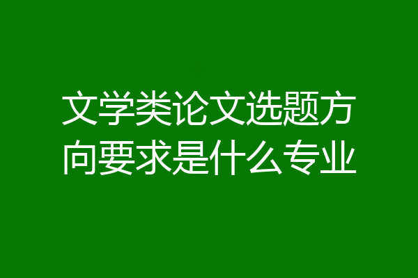 文学类论文选题方向要求是什么专业