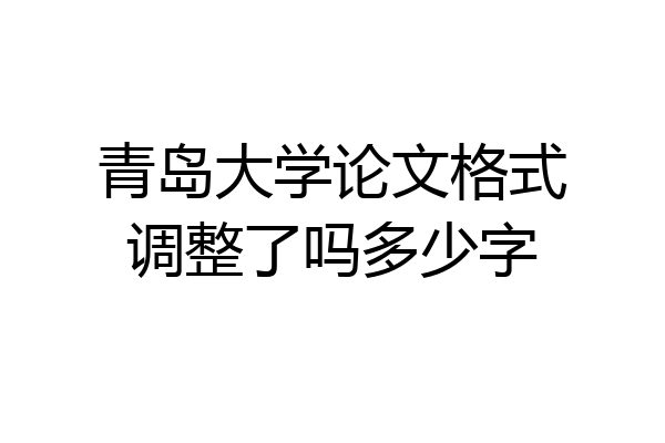 青岛大学论文格式调整了吗多少字