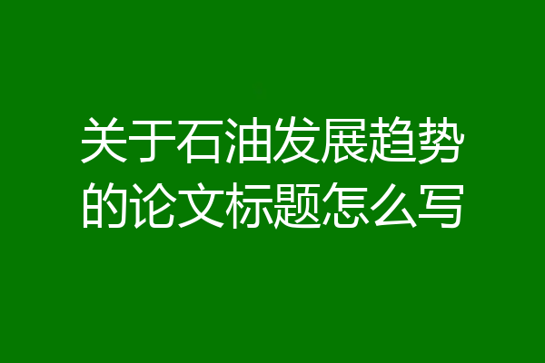 关于石油发展趋势的论文标题怎么写