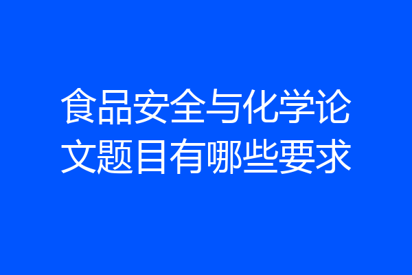食品安全与化学论文题目有哪些要求