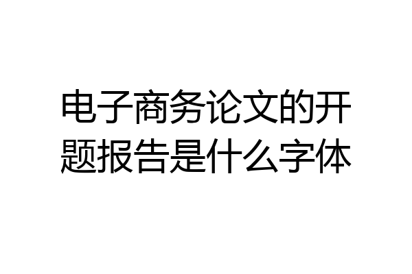 电子商务论文的开题报告是什么字体