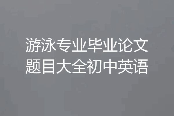 游泳专业毕业论文题目大全初中英语