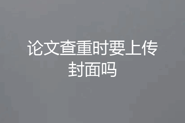 论文查重时要上传封面吗