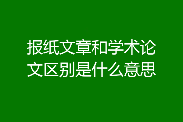 报纸文章和学术论文区别是什么意思