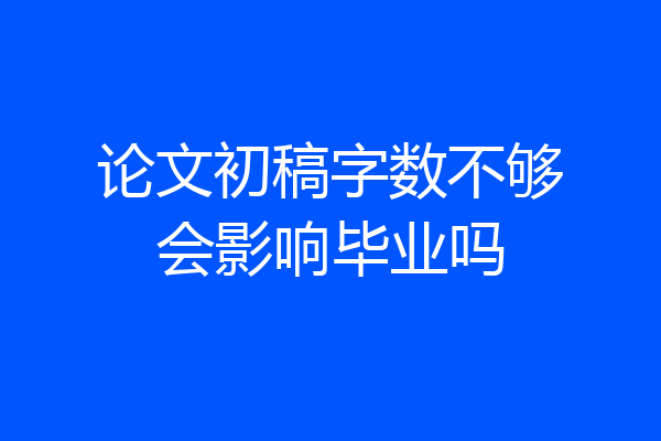 论文初稿字数不够会影响毕业吗