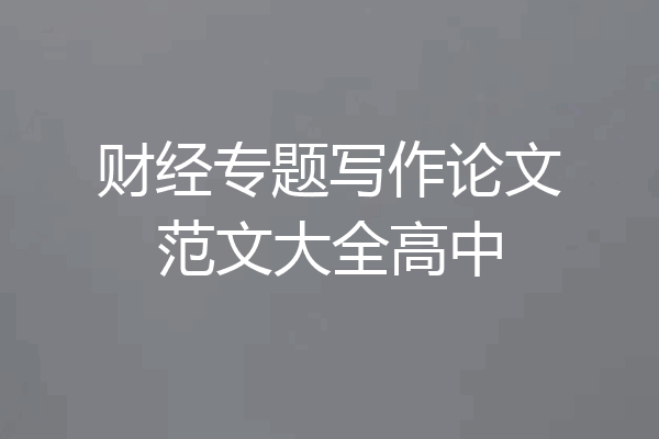 财经专题写作论文范文大全高中