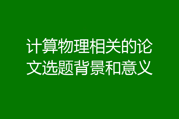 计算物理相关的论文选题背景和意义