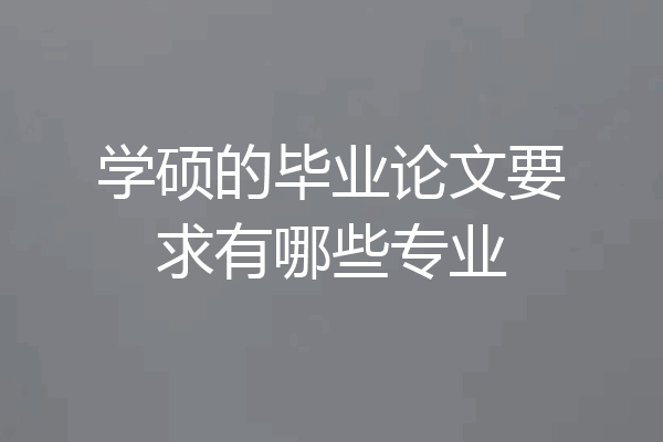 学硕的毕业论文要求有哪些专业