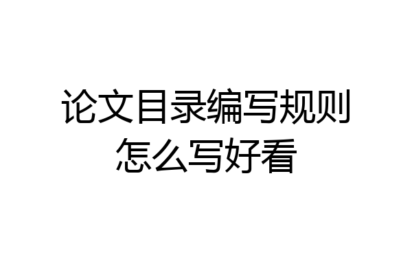 论文目录编写规则怎么写好看