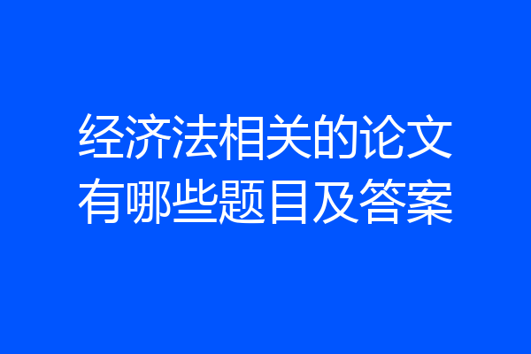 经济法相关的论文有哪些题目及答案