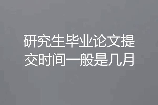 研究生毕业论文提交时间一般是几月