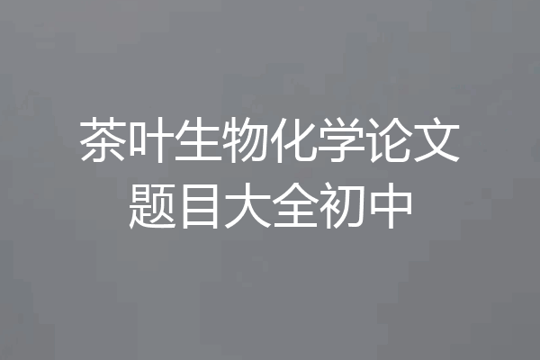 茶叶生物化学论文题目大全初中