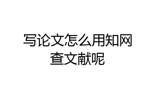 写论文怎么用知网查文献呢