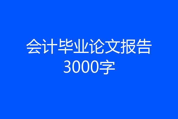 会计毕业论文报告3000字