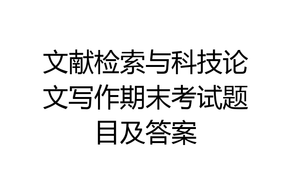 文献检索与科技论文写作期末考试题目及答案