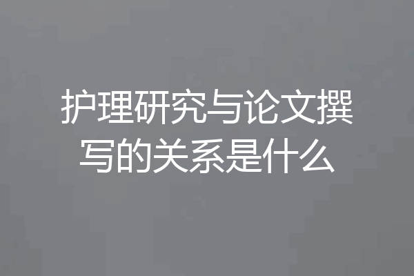 护理研究与论文撰写的关系是什么