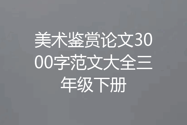 美术鉴赏论文3000字范文大全三年级下册