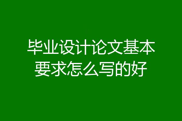 毕业设计论文基本要求怎么写的好