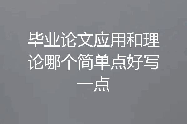 毕业论文应用和理论哪个简单点好写一点