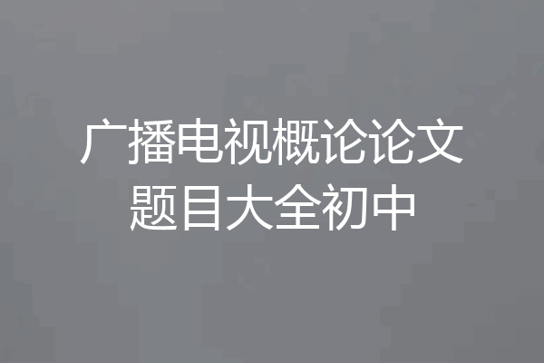 广播电视概论论文题目大全初中
