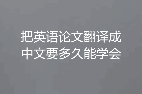 把英语论文翻译成中文要多久能学会
