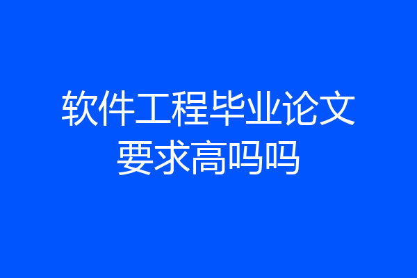 软件工程毕业论文要求高吗吗