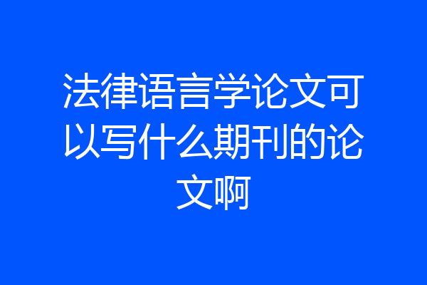 法律语言学论文可以写什么期刊的论文啊