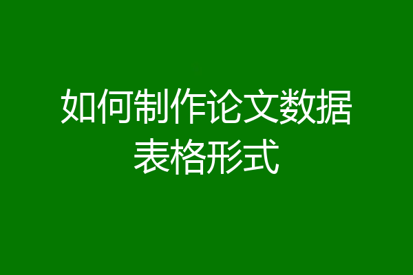 如何制作论文数据表格形式