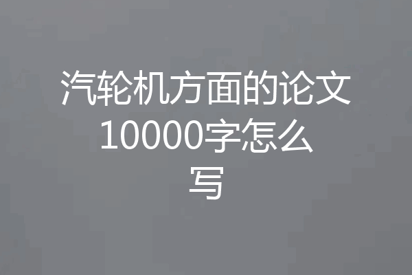 汽轮机方面的论文10000字怎么写