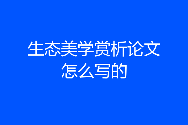 生态美学赏析论文怎么写的