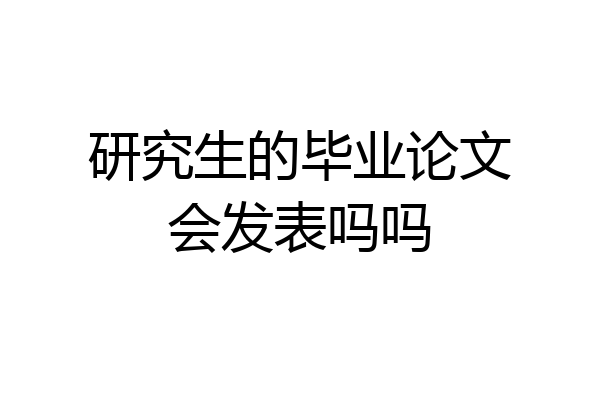 研究生的毕业论文会发表吗吗