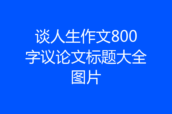 谈人生作文800字议论文标题大全图片