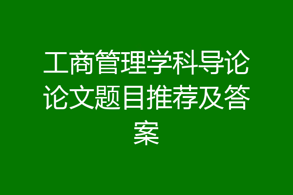 工商管理学科导论论文题目推荐及答案