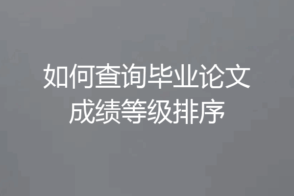 如何查询毕业论文成绩等级排序