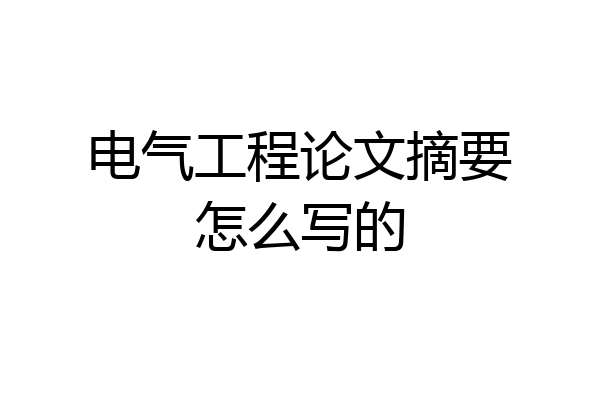 电气工程论文摘要怎么写的