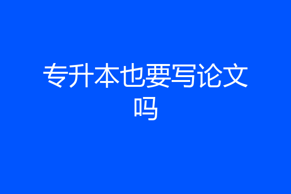 专升本也要写论文吗