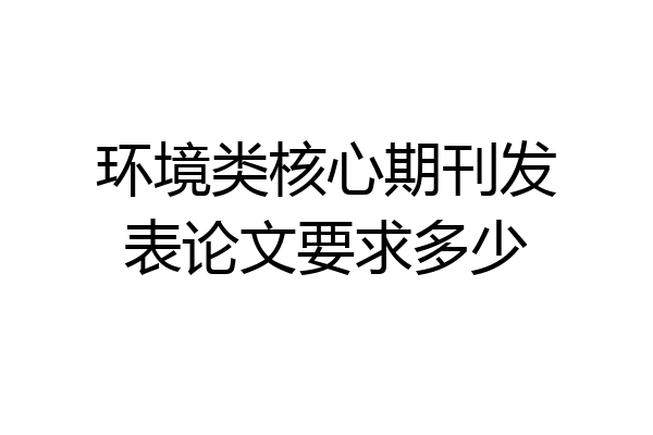 环境类核心期刊发表论文要求多少