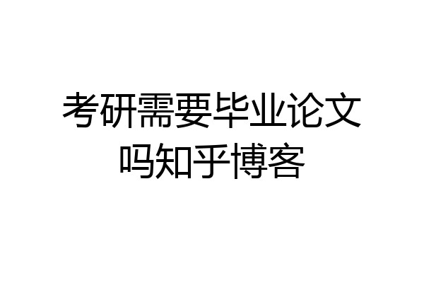 考研需要毕业论文吗知乎博客
