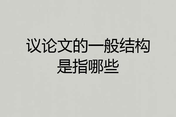 议论文的一般结构是指哪些