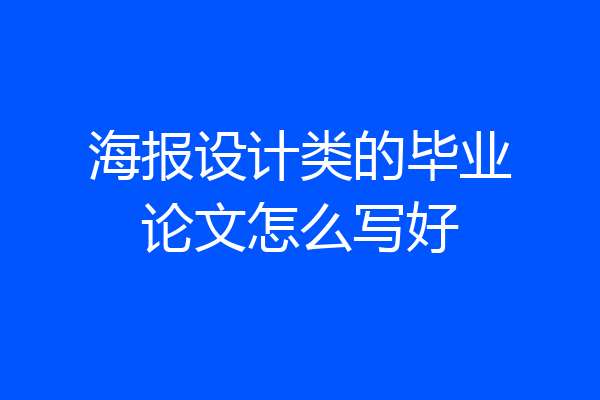 海报设计类的毕业论文怎么写好