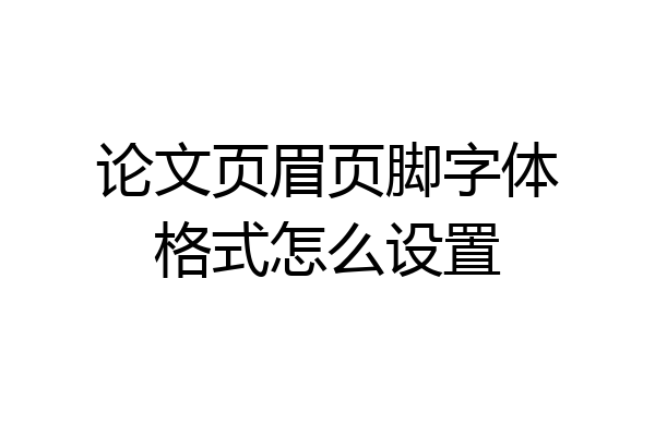论文页眉页脚字体格式怎么设置