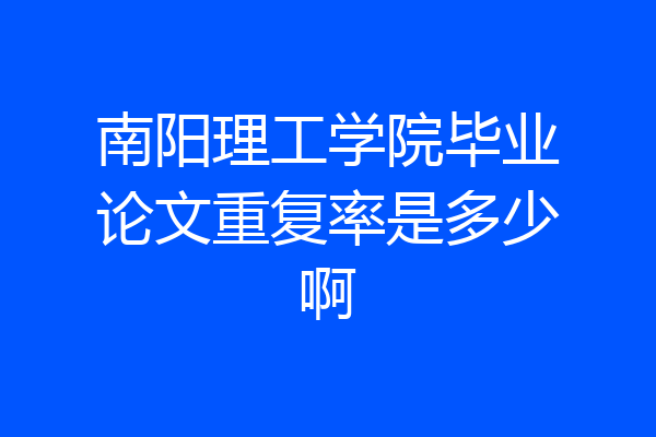 南阳理工学院毕业论文重复率是多少啊