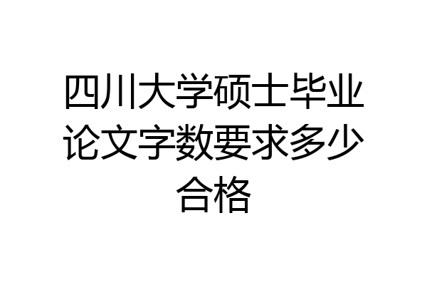 四川大学硕士毕业论文字数要求多少合格