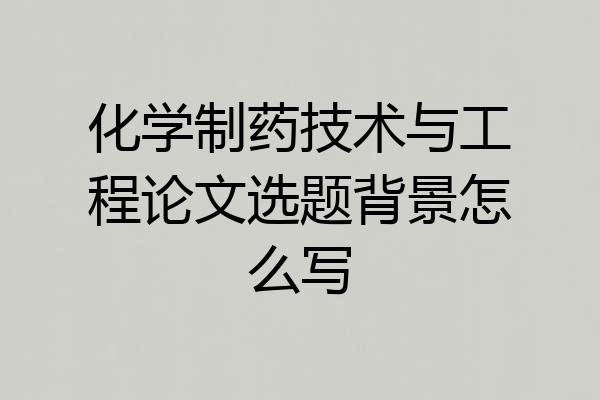 化学制药技术与工程论文选题背景怎么写