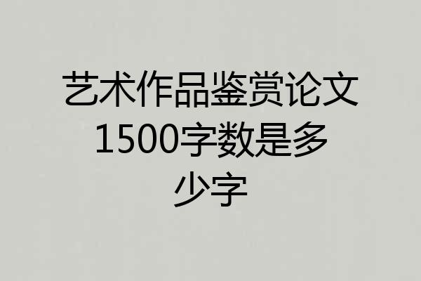 艺术作品鉴赏论文1500字数是多少字