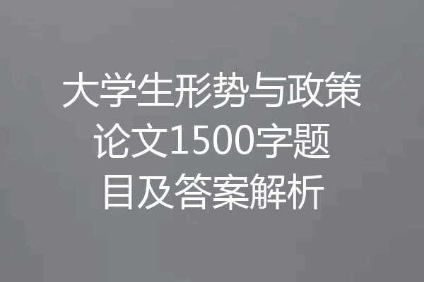 大学生形势与政策论文1500字题目及答案解析